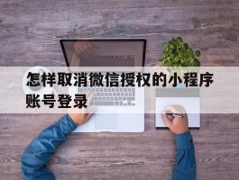 怎样取消微信授权的小程序账号登录