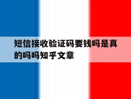 包含短信接收验证码要钱吗是真的吗吗知乎文章的词条