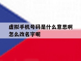 虚拟手机号码是什么意思啊怎么改名字呢