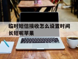 临时短信接收怎么设置时间长短呢苹果