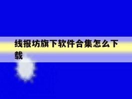 包含线报坊旗下软件合集怎么下载的词条