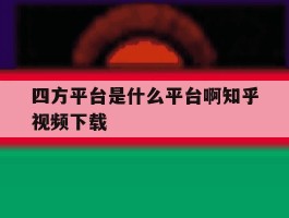 关于四方平台是什么平台啊知乎视频下载的信息