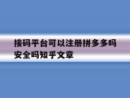 包含接码平台可以注册拼多多吗安全吗知乎文章的词条