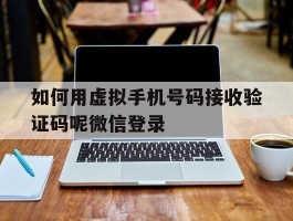 如何用虚拟手机号码接收验证码呢微信登录
