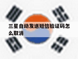 三星自动发送短信验证码怎么取消
