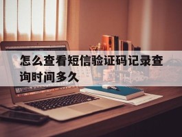 怎么查看短信验证码记录查询时间多久