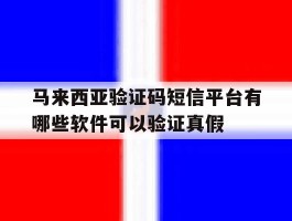 马来西亚验证码短信平台有哪些软件可以验证真假的简单介绍