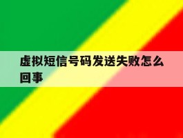 虚拟短信号码发送失败怎么回事