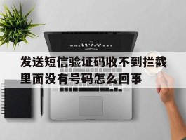 包含发送短信验证码收不到拦截里面没有号码怎么回事的词条