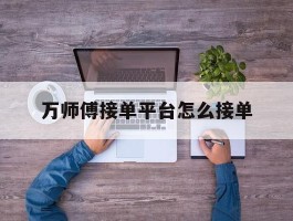 万师傅接单平台怎么接单