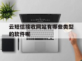云短信接收网站有哪些类型的软件呢的简单介绍