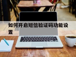 如何开启短信验证码功能设置