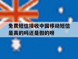 免费短信接收中国移动短信是真的吗还是假的呀的简单介绍