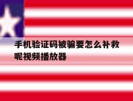 手机验证码被骗要怎么补救呢视频播放器
