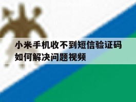 包含小米手机收不到短信验证码如何解决问题视频的词条