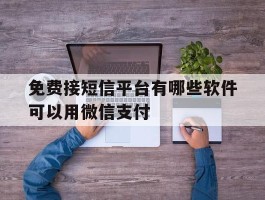 免费接短信平台有哪些软件可以用微信支付