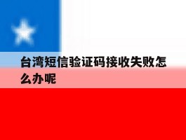 台湾短信验证码接收失败怎么办呢