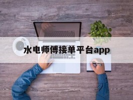 水电师傅接单平台app