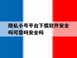 包含隐私小号平台下载软件安全吗可靠吗安全吗的词条