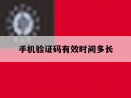 手机验证码有效时间多长