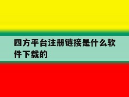 四方平台注册链接是什么软件下载的