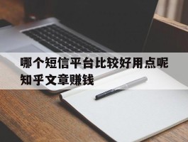 哪个短信平台比较好用点呢知乎文章赚钱