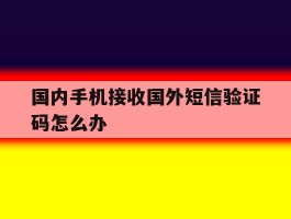 国内手机接收国外短信验证码怎么办