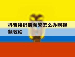 抖音接码后频繁怎么办啊视频教程
