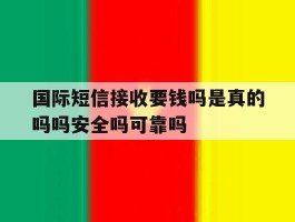 国际短信接收要钱吗是真的吗吗安全吗可靠吗的简单介绍