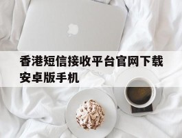 香港短信接收平台官网下载安卓版手机的简单介绍